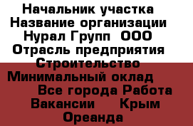 Начальник участка › Название организации ­ Нурал Групп, ООО › Отрасль предприятия ­ Строительство › Минимальный оклад ­ 55 000 - Все города Работа » Вакансии   . Крым,Ореанда